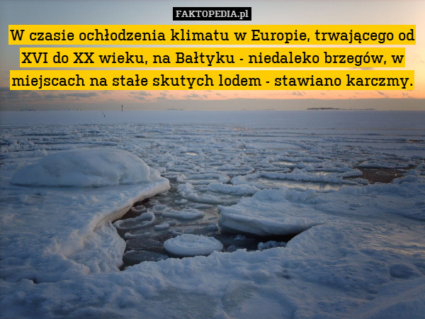W czasie ochłodzenia klimatu w Europie, trwającego od XVI do XX wieku, na Bałtyku - niedaleko brzegów, w miejscach na stałe skutych lodem - stawiano karczmy. 