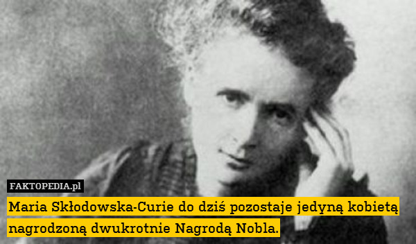 Maria Skłodowska-Curie do dziś pozostaje jedyną kobietą nagrodzoną dwukrotnie Nagrodą Nobla. 