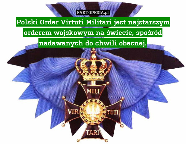Polski Order Virtuti Militari jest najstarszym orderem wojskowym na świecie, spośród nadawanych do chwili obecnej. 