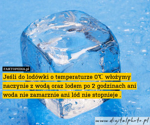 Jeśli do lodówki o temperaturze 0℃ włożymy naczynie z wodą oraz lodem po 2 godzinach ani woda nie zamarznie ani lód nie stopnieje . 
