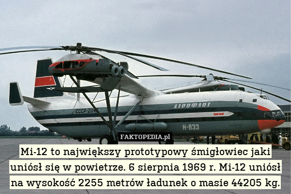 Mi-12 to największy prototypowy śmigłowiec jaki uniósł się w powietrze. 6 sierpnia 1969 r. Mi-12 uniósł na wysokość 2255 metrów ładunek o masie 44205 kg. 