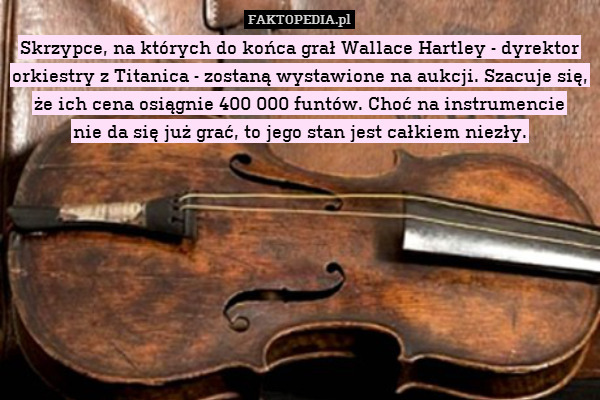 Skrzypce, na których do końca grał Wallace Hartley - dyrektor orkiestry z Titanica - zostaną wystawione na aukcji. Szacuje się, że ich cena osiągnie 400 000 funtów. Choć na instrumencie
nie da się już grać, to jego stan jest całkiem niezły. 
