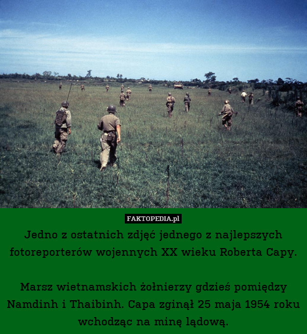 Jedno z ostatnich zdjęć jednego z najlepszych fotoreporterów wojennych XX wieku Roberta Capy.

Marsz wietnamskich żołnierzy gdzieś pomiędzy Namdinh i Thaibinh. Capa zginął 25 maja 1954 roku wchodząc na minę lądową. 