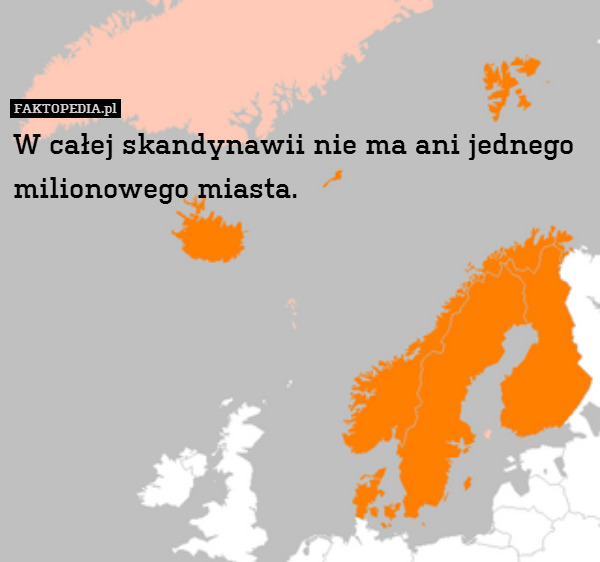 W całej skandynawii nie ma ani jednego milionowego miasta. 