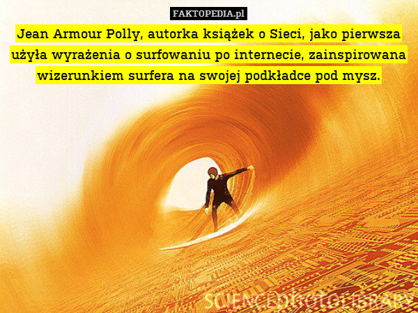 Jean Armour Polly, autorka książek o Sieci, jako pierwsza użyła wyrażenia o surfowaniu po internecie, zainspirowana wizerunkiem surfera na swojej podkładce pod mysz. 