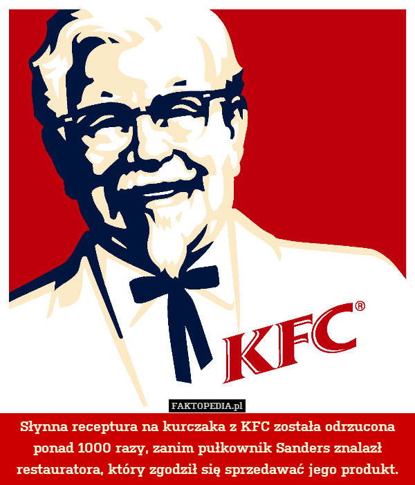 Słynna receptura na kurczaka z KFC została odrzucona ponad 1000 razy, zanim pułkownik Sanders znalazł restauratora, który zgodził się sprzedawać jego produkt. 