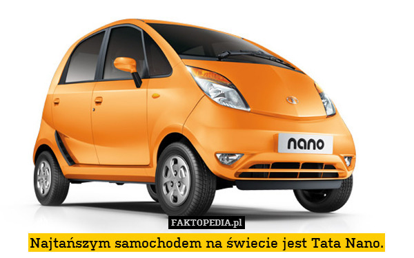 Najtańszym samochodem na świecie jest Tata Nano. 