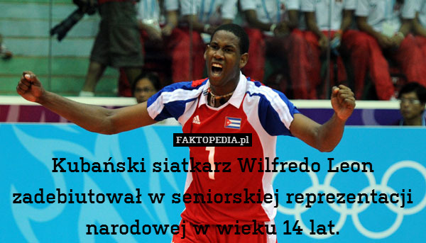 Kubański siatkarz Wilfredo Leon zadebiutował w seniorskiej reprezentacji narodowej w wieku 14 lat. 
