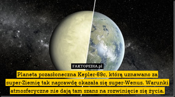 Planeta pozasłoneczna Kepler-69c, którą uznawano za super-Ziemię tak naprawdę okazała się super-Wenus. Warunki atmosferyczne nie dają tam szans na rozwinięcie się życia. 