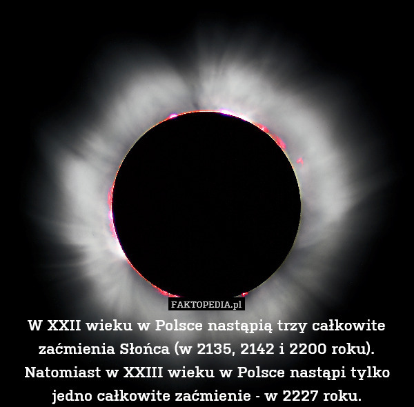 W XXII wieku w Polsce nastąpią trzy całkowite zaćmienia Słońca (w 2135, 2142 i 2200 roku). Natomiast w XXIII wieku w Polsce nastąpi tylko jedno całkowite zaćmienie - w 2227 roku. 