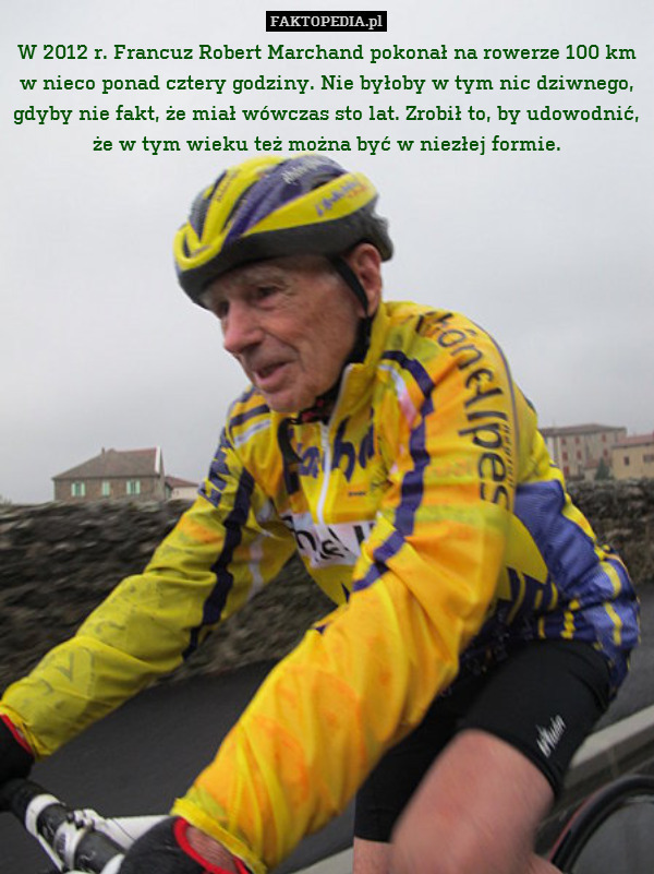 W 2012 r. Francuz Robert Marchand pokonał na rowerze 100 km w nieco ponad cztery godziny. Nie byłoby w tym nic dziwnego, gdyby nie fakt, że miał wówczas sto lat. Zrobił to, by udowodnić, że w tym wieku też można być w niezłej formie. 