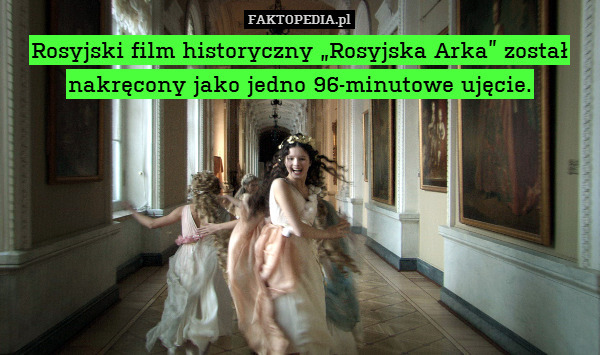 Rosyjski film historyczny „Rosyjska Arka” został nakręcony jako jedno 96-minutowe ujęcie. 
