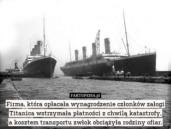 Firma, która opłacała wynagrodzenie członków załogi Titanica wstrzymała płatności z chwilą katastrofy,
a kosztem transportu zwłok obciążyła rodziny ofiar. 