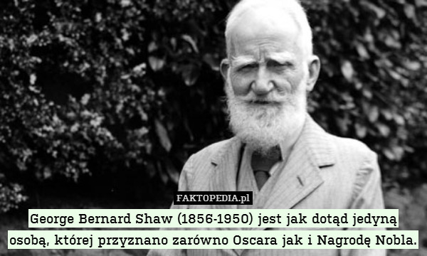George Bernard Shaw (1856-1950) jest jak dotąd jedyną osobą, której przyznano zarówno Oscara jak i Nagrodę Nobla. 