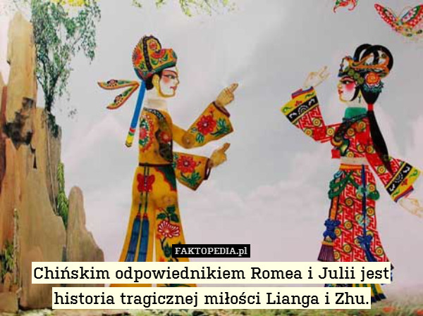 Chińskim odpowiednikiem Romea i Julii jest historia tragicznej miłości Lianga i Zhu. 
