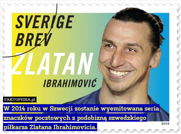 W 2014 roku w Szwecji zostanie wyemitowana seria znaczków pocztowych z podobizną szwedzkiego
piłkarza Zlatana Ibrahimovicia. 