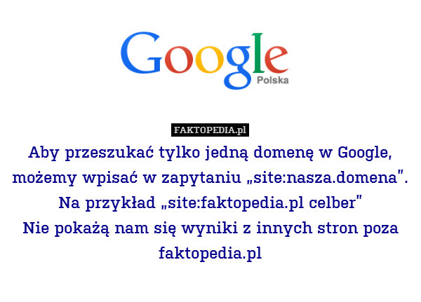 Aby przeszukać tylko jedną domenę w Google, możemy wpisać w zapytaniu „site:nasza.domena”.
Na przykład „site:faktopedia.pl celber”
Nie pokażą nam się wyniki z innych stron poza faktopedia.pl 