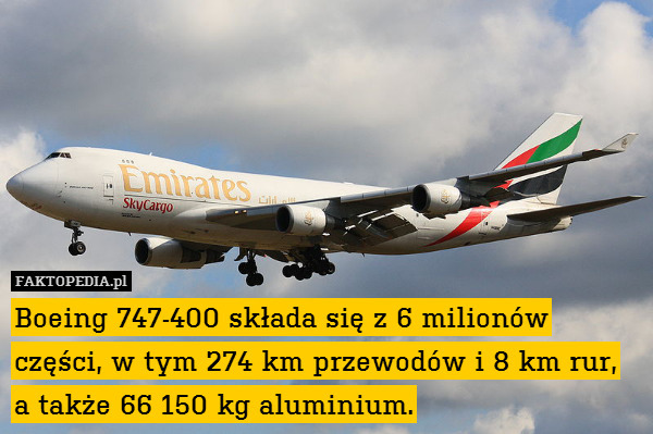 Boeing 747-400 składa się z 6 milionów części, w tym 274 km przewodów i 8 km rur, a także 66 150 kg aluminium. 