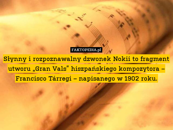 Słynny i rozpoznawalny dzwonek Nokii to fragment utworu „Gran Vals” hiszpańskiego kompozytora – Francisco Tárregi – napisanego w 1902 roku. 