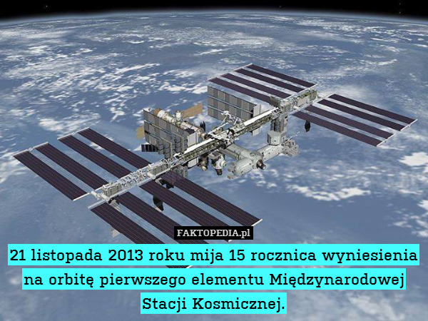 21 listopada 2013 roku mija 15 rocznica wyniesienia na orbitę pierwszego elementu Międzynarodowej Stacji Kosmicznej. 