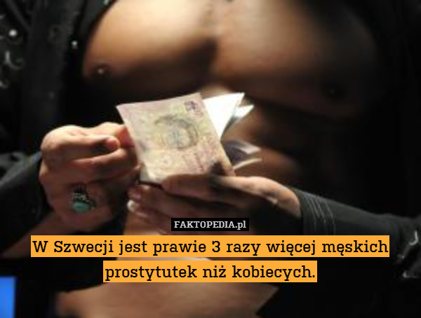 W Szwecji jest prawie 3 razy więcej męskich prostytutek niż kobiecych. 