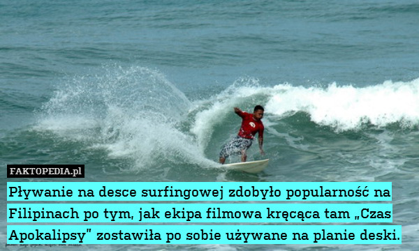 Pływanie na desce surfingowej zdobyło popularność na Filipinach po tym, jak ekipa filmowa kręcąca tam „Czas Apokalipsy” zostawiła po sobie używane na planie deski. 