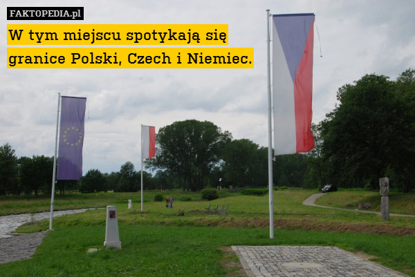 W tym miejscu spotykają się
granice Polski, Czech i Niemiec. 