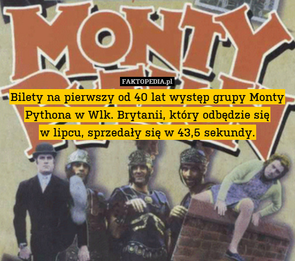 Bilety na pierwszy od 40 lat występ grupy Monty Pythona w Wlk. Brytanii, który odbędzie się
w lipcu, sprzedały się w 43,5 sekundy. 
