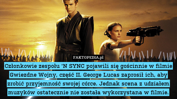 Członkowie zespołu &apos;N SYNC pojawili się gościnnie w filmie Gwiezdne Wojny, część II. George Lucas zaprosił ich, aby zrobić przyjemność swojej córce. Jednak scena z udziałem muzyków ostatecznie nie została wykorzystana w filmie. 
