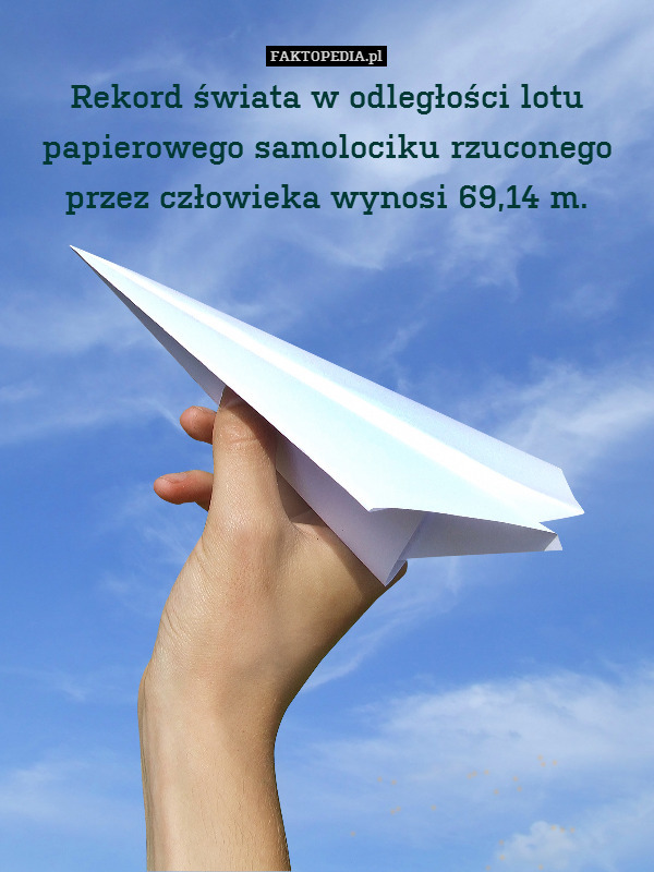 Rekord świata w odległości lotu papierowego samolociku rzuconego
przez człowieka wynosi 69,14 m. 