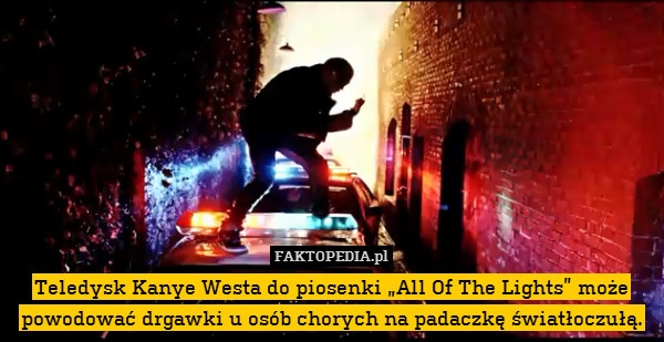 Teledysk Kanye Westa do piosenki „All Of The Lights” może powodować drgawki u osób chorych na padaczkę światłoczułą. 