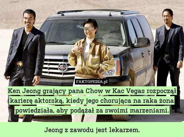 Ken Jeong grający pana Chow w Kac Vegas rozpoczął karierę aktorską, kiedy jego chorująca na raka żona powiedziała, aby podążał za swoimi marzeniami.

Jeong z zawodu jest lekarzem. 