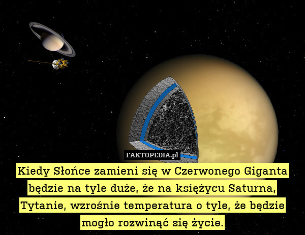 Kiedy Słońce zamieni się w Czerwonego Giganta będzie na tyle duże, że na księżycu Saturna, Tytanie, wzrośnie temperatura o tyle, że będzie mogło rozwinąć się życie. 