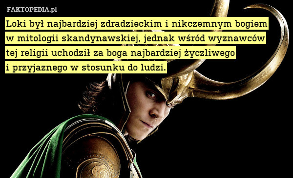 Loki był najbardziej zdradzieckim i nikczemnym bogiem
w mitologii skandynawskiej, jednak wśród wyznawców
tej religii uchodził za boga najbardziej życzliwego
i przyjaznego w stosunku do ludzi. 