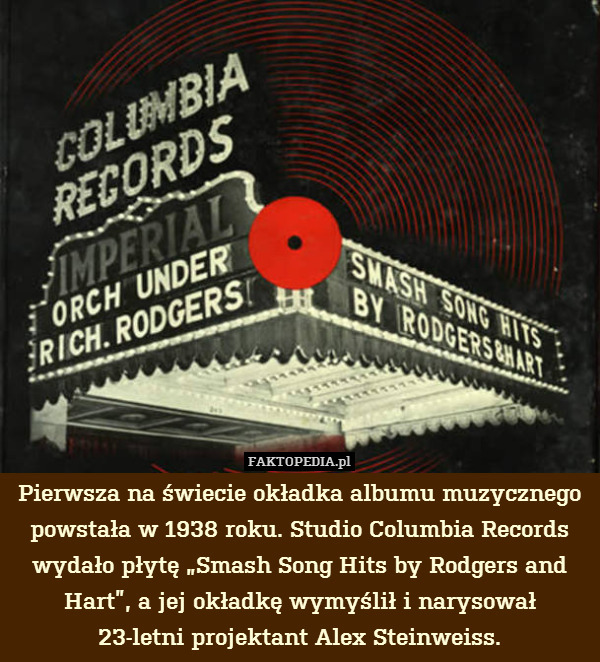 Pierwsza na świecie okładka albumu muzycznego powstała w 1938 roku. Studio Columbia Records wydało płytę „Smash Song Hits by Rodgers and Hart”, a jej okładkę wymyślił i narysował
23-letni projektant Alex Steinweiss. 
