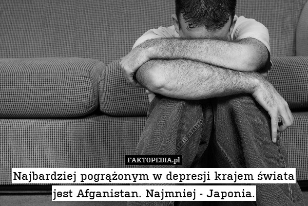 Najbardziej pogrążonym w depresji krajem świata jest Afganistan. Najmniej - Japonia. 