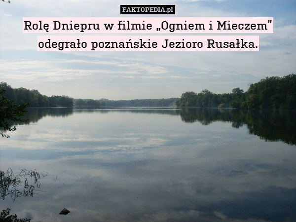 Rolę Dniepru w filmie „Ogniem i Mieczem”
odegrało poznańskie Jezioro Rusałka. 