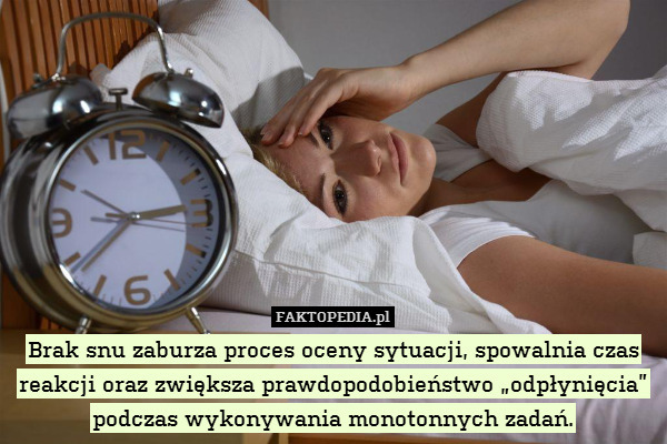 Brak snu zaburza proces oceny sytuacji, spowalnia czas reakcji oraz zwiększa prawdopodobieństwo „odpłynięcia” podczas wykonywania monotonnych zadań. 