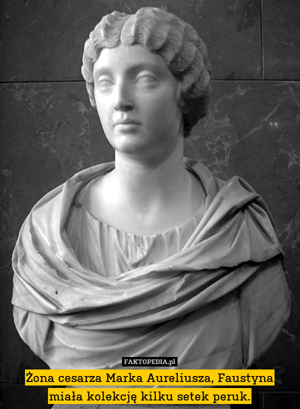 Żona cesarza Marka Aureliusza, Faustyna
miała kolekcję kilku setek peruk. 