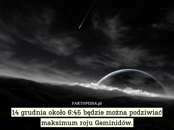 14 grudnia około 6:45 będzie można podziwiać maksimum roju Geminidów. 