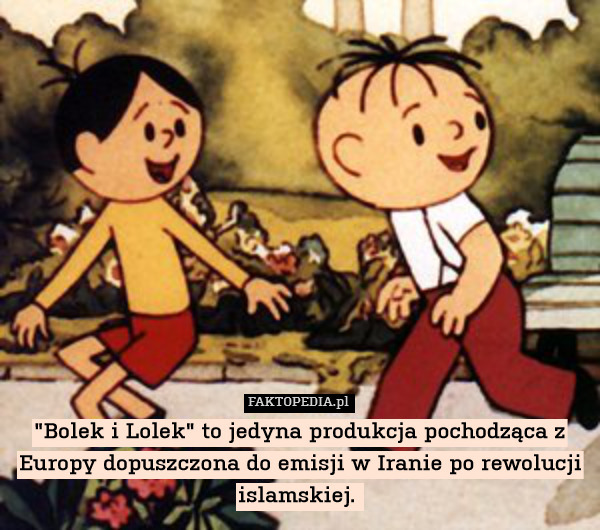 "Bolek i Lolek" to jedyna produkcja pochodząca z Europy dopuszczona do emisji w Iranie po rewolucji islamskiej. 