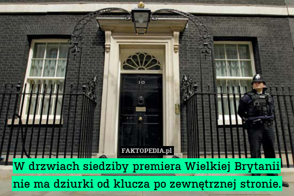 W drzwiach siedziby premiera Wielkiej Brytanii
nie ma dziurki od klucza po zewnętrznej stronie. 