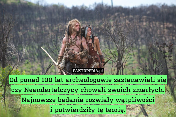 Od ponad 100 lat archeologowie zastanawiali się czy Neandertalczycy chowali swoich zmarłych.
Najnowsze badania rozwiały wątpliwości
i potwierdziły tę teorię. 