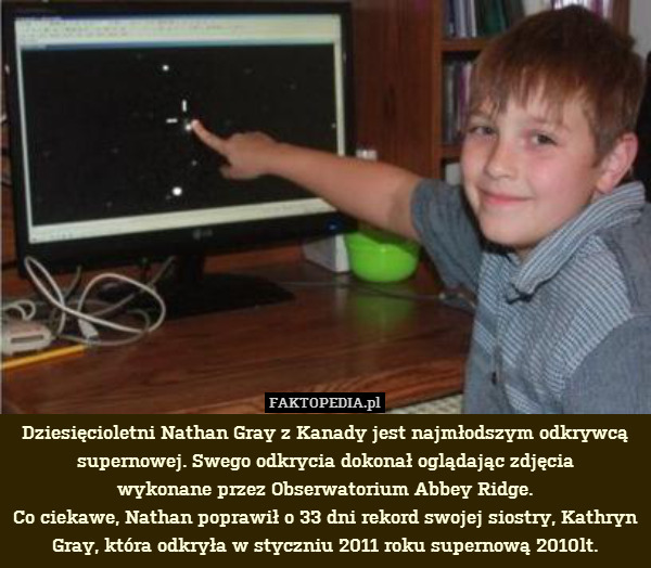 Dziesięcioletni Nathan Gray z Kanady jest najmłodszym odkrywcą supernowej. Swego odkrycia dokonał oglądając zdjęcia
wykonane przez Obserwatorium Abbey Ridge.
Co ciekawe, Nathan poprawił o 33 dni rekord swojej siostry, Kathryn Gray, która odkryła w styczniu 2011 roku supernową 2010lt. 