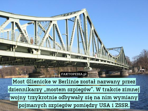 Most Glienicke w Berlinie został nazwany przez dziennikarzy „mostem szpiegów”. W trakcie zimnej wojny trzykrotnie odbywały się na nim wymiany pojmanych szpiegów pomiędzy USA i ZSSR. 