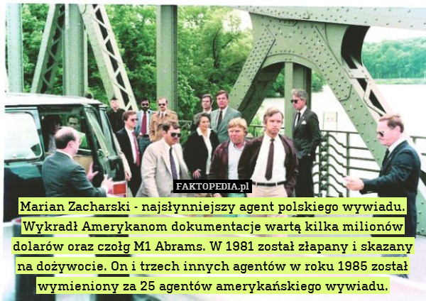 Marian Zacharski - najsłynniejszy agent polskiego wywiadu. Wykradł Amerykanom dokumentacje wartą kilka milionów dolarów oraz czołg M1 Abrams. W 1981 został złapany i skazany na dożywocie. On i trzech innych agentów w roku 1985 został wymieniony za 25 agentów amerykańskiego wywiadu. 