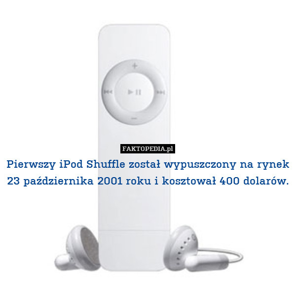 Pierwszy iPod Shuffle został wypuszczony na rynek
23 października 2001 roku i kosztował 400 dolarów. 
