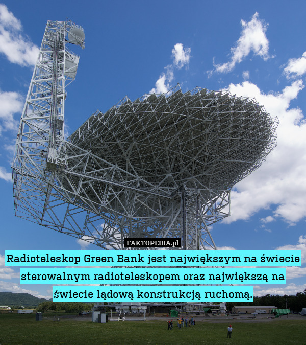 Radioteleskop Green Bank jest największym na świecie sterowalnym radioteleskopem oraz największą na świecie lądową konstrukcją ruchomą. 