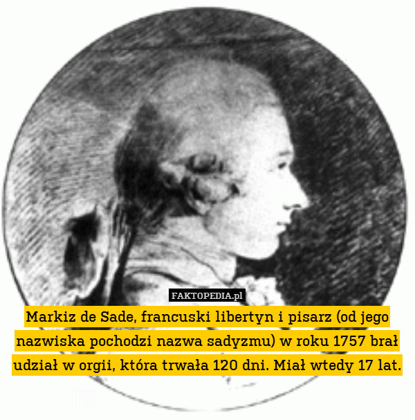 Markiz de Sade, francuski libertyn i pisarz (od jego nazwiska pochodzi nazwa sadyzmu) w roku 1757 brał udział w orgii, która trwała 120 dni. Miał wtedy 17 lat. 
