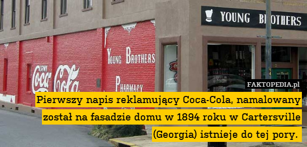 Pierwszy napis reklamujący Coca-Cola, namalowany został na fasadzie domu w 1894 roku w Cartersville (Georgia) istnieje do tej pory. 